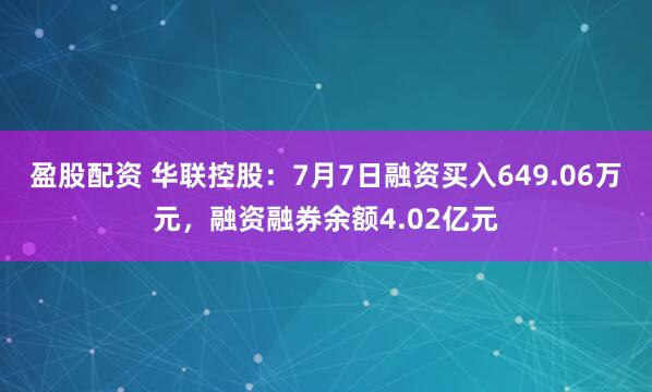 盈股配资 华联控股：7月7日融资买入649.06万元，融资融券余额4.02亿元