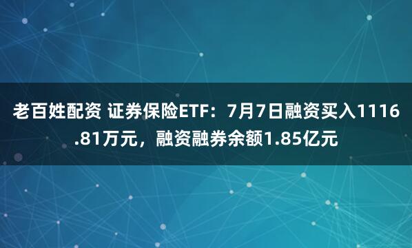 老百姓配资 证券保险ETF：7月7日融资买入1116.81万元，融资融券余额1.85亿元