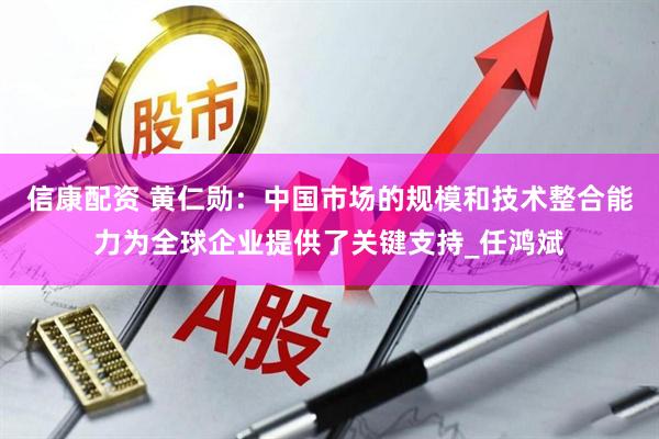 信康配资 黄仁勋：中国市场的规模和技术整合能力为全球企业提供了关键支持_任鸿斌