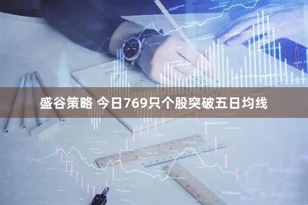 盛谷策略 今日769只个股突破五日均线