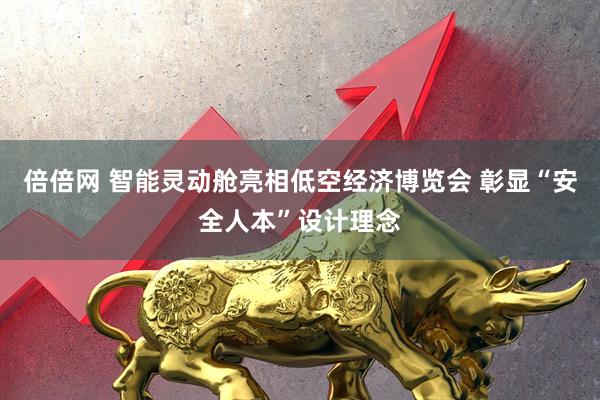 倍倍网 智能灵动舱亮相低空经济博览会 彰显“安全人本”设计理念