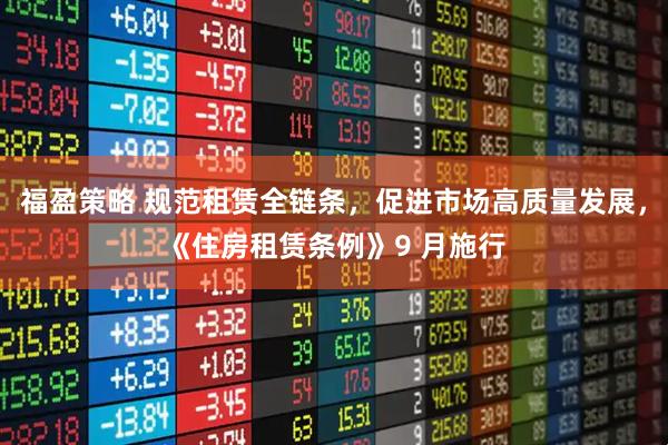 福盈策略 规范租赁全链条，促进市场高质量发展，《住房租赁条例》9 月施行