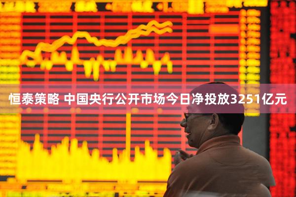 恒泰策略 中国央行公开市场今日净投放3251亿元