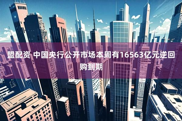 盟配资 中国央行公开市场本周有16563亿元逆回购到期