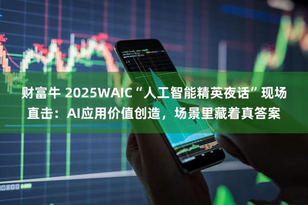 财富牛 2025WAIC“人工智能精英夜话”现场直击：AI应用价值创造，场景里藏着真答案