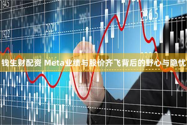 钱生财配资 Meta业绩与股价齐飞背后的野心与隐忧