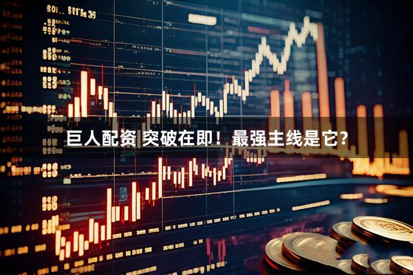 巨人配资 突破在即！最强主线是它？