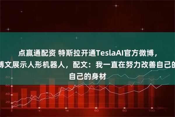点赢通配资 特斯拉开通TeslaAI官方微博，首条博文展示人形机器人，配文：我一直在努力改善自己的身材