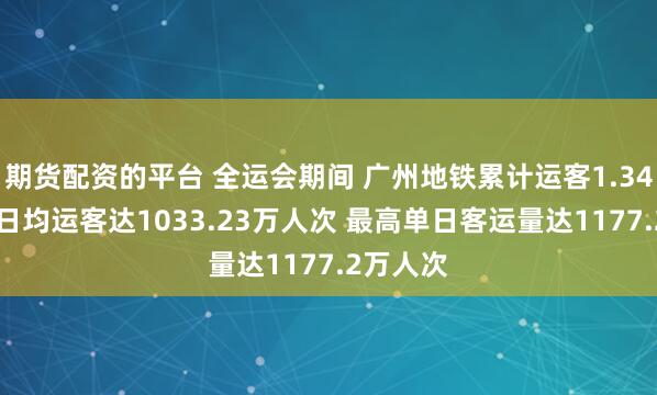 期货配资的平台 全运会期间 广州地铁累计运客1.34亿人次 日均运客达1033.23万人次 最高单日客运量达1177.2万人次