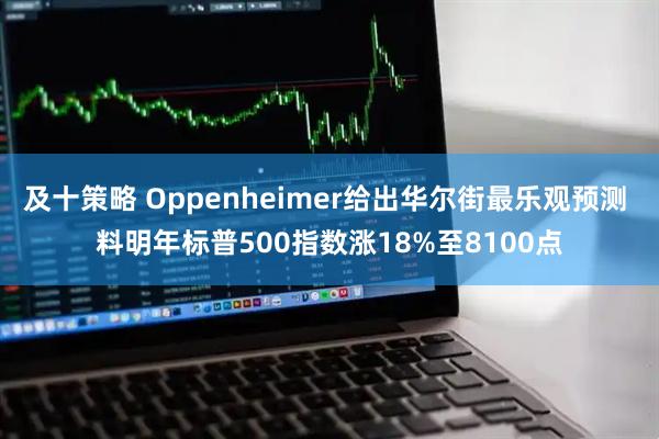 及十策略 Oppenheimer给出华尔街最乐观预测 料明年标普500指数涨18%至8100点