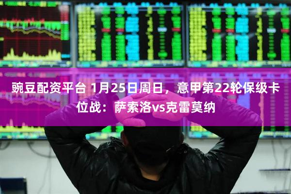豌豆配资平台 1月25日周日，意甲第22轮保级卡位战：萨索洛vs克雷莫纳